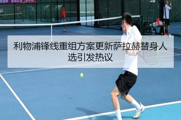 利物浦锋线重组方案更新萨拉赫替身人选引发热议